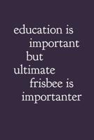 Education Is Important But Ultimate Frisbee Is Importanter: Ultimate Frisbee Notebook 1091768226 Book Cover