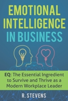 Emotional Intelligence in Business: EQ: The Essential Ingredient to Survive and Thrive as a Modern Workplace Leader 1072476894 Book Cover