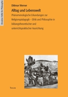 Alltag und Lebenswelt: Phänomenologische Erkundungen zur Religionspädagogik - Ethik und Philosophie in bildungstheoretischer und unterrichtspraktischer Ausrichtung 3937672036 Book Cover