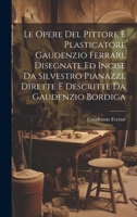 Le Opere Del Pittore E Plasticatore Gaudenzio Ferrari, Disegnate Ed Incise Da Silvestro Pianazzi, Dirette E Descritte Da Gaudenzio Bordiga (Italian Edition) 1019740000 Book Cover