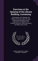 Exercises at the opening of the library building, containing: a description of the building; the address of the Hon. Henry W. Sage, presenting the ... D. White, presenting the White Library of His 1341550559 Book Cover