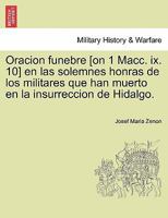 Oracion funebre [on 1 Macc. ix. 10] en las solemnes honras de los militares que han muerto en la insurreccion de Hidalgo. 1241470294 Book Cover