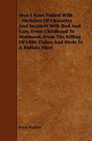 Men I Have Fished With; Sketches of Characters and Incidents With Rod and Gun, From Childhood to Manhood, From the Killing of Little Fishes and Birds to a Buffalo Hunt 144465389X Book Cover