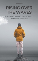 Rising Over the Waves Surviving Among Emotionally Immature Parents B0C5C4RWVS Book Cover