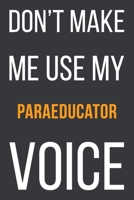 Don't Make Me Use My Paraeducator Voice: Funny Gift Idea For Coworker, Boss & Friend Blank Lined Notebook 165111949X Book Cover