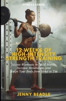 12 Weeks of High-Intensity Strength Training: Intense Sessions to Build Muscle, Increase Metabolism, and Sculpt Your Body from Head to Toe B0DQ5RGZHC Book Cover