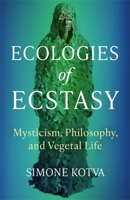 Ecologies of Ecstasy : Practicing Philosophy Through Mystical and Vegetal Being 0231213964 Book Cover