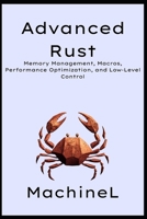 Advanced Rust: Memory Management, Macros, Performance Optimization, and Low-Level Control (The Rust Mastery Blueprint 2025) B0F6L8VKMM Book Cover