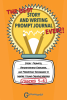 The Best Story and Writing Prompt Journal Ever, Grades 5-6: Story Prompts, Brainstorming Exercises, and Prewriting Techniques to Inspire Young Creative Writers 1644420511 Book Cover