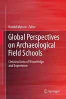 Global Perspectives on Archaeological Field Schools: Constructions of Knowledge and Experience 1461404320 Book Cover