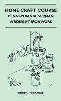 Home Craft Course - Pennsylvania German - Wrought Ironwork - Volume 10 1446506916 Book Cover