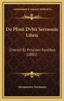 De Plinii Dvbii Sermonis Libris: Charisii Et Prisciani Fontibvs (1881) 1160407991 Book Cover