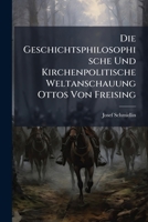 Die Geschichtsphilosophische Und Kirchenpolitische Weltanschauung Ottos Von Freising: Ein Beitrag Zur Mittelalterlichen Geistesgeschichte 114916557X Book Cover