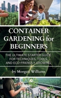 Container Gardening for Beginners: The Ultimate Starter Guide for Techniques, Tools, and Eco-Friendly Growing 1968817077 Book Cover
