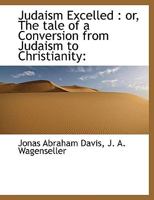 Judaism Excelled: Or the Tale of a Conversion from Judaism to Christianity (Classic Reprint) 1166042936 Book Cover