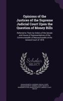 Opinions of the Justices of the Supreme Judicial Court Upon the Question of Money Bills: Referred to Them by Orders of the Senate and House of Representatives of the Commonwealth of Massachusetts at t 1149197587 Book Cover