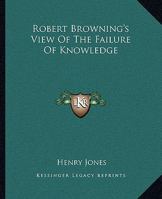 Robert Browning's View Of The Failure Of Knowledge 1425463495 Book Cover