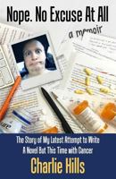 Nope. No Excuse At All: The Story of My Latest Attempt to Write a Novel but This Time with Cancer 097497322X Book Cover