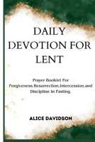 Daily Devotion For Lent: Prayer booklet for forgiveness, Resurrection, intercession, and discipline in fasting. B0CVBL9ZZ1 Book Cover