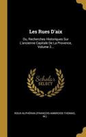 Les Rues d'Aix: Ou, Recherches Historiques Sur l'Ancienne Capitale de la Provence, Volume 2... 0341195065 Book Cover