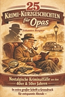 25 Krimi-Kurzgeschichten für Opas: Nostalgische Kriminalfälle aus den 40er & 50er Jahren: In extra großer Schrift & Grossdruck für entspannte Abende (German Edition) B0GL2FW477 Book Cover
