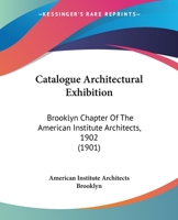 Catalogue Architectural Exhibition: Brooklyn Chapter Of The American Institute Architects, 1902 1120269717 Book Cover