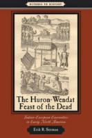 The Huron-Wendat Feast of the Dead: Indian-European Encounters in Early North America 0801898552 Book Cover