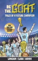 Be The G.O.A.T. - A Pick Your Own Football Destiny Story: Tales Of A Future Champion - Emulate Messi, Ronaldo Or Pursue Your own Path to Becoming the G.O.A.T. (Greatest Of All Time) 0645988448 Book Cover