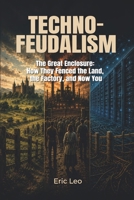 Techno-Feudalism: The Great Enclosure: How They Fenced the Land, the Factory, and Now You B0HFT99QJS Book Cover