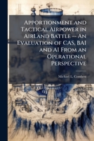 Apportionment and Tactical Airpower in AirLand Battle -- An Evaluation of CAS, BAI and AI From an Operational Perspective 1025085280 Book Cover