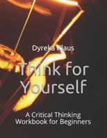Think for Yourself: A Critical Thinking Workbook for Beginners 1791936172 Book Cover