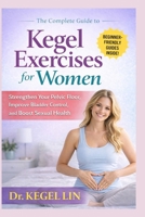THE COMPLETE GUIDE TO KEGEL EXERCISES FOR WOMEN: Strengthen Your Pelvic Floor, Improve Bladder Control, and Boost Sexual Health B0GDGY59JX Book Cover