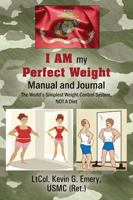 I Am My Perfect Weight Manual and Journal: The World's Simplest Weight Control System, Not a Diet 1478774061 Book Cover
