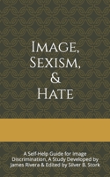 Image, Sexism, & Hate: A Self-Help Guide for Image Discrimination, A Study Developed by James Rivera & Edited by Silver B. Stork B0CR8T817S Book Cover