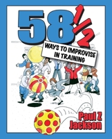 58 1/2 Ways to Improvise in Training: Improvisation Games and Activities for Workshops, Courses and Team Meetings 1904424147 Book Cover