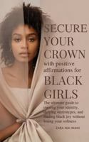 Secure Your Crown Positive Affirmations For Black Girls: The Ultimate Guide To Owning Your Identity, Defying Stereotypes, And Finding Black Joy Without Losing Your Softness 196393976X Book Cover