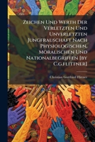 Zeichen Und Werth Der Verletzten Und Unverletzten Jungfrauschaft Nach Physiologischen, Moralischen Und Nationalbegriffen [by C.g.flittner].... 1279558075 Book Cover