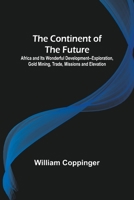 The Continent of the Future; Africa and Its Wonderful Development--Exploration, Gold Mining, Trade, Missions and Elevation 935601129X Book Cover