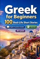 Greek for Beginners A1: 100 Real-Life Short Stories: Improve your reading comprehension and written expression through simple bilingual everyday situations B0H7XHFHZY Book Cover
