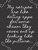 Blank Recipe CookBook - My recipes are like dating apps for some reason they never end up looking like the picture...: Funny Blank Recipe Notebook Journal, Recipe Organizer, Kitchen Accessory & Cookin 1075309247 Book Cover