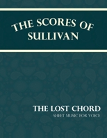 The Scores of Sullivan - The Lost Chord - Sheet Music for Voice 1528701461 Book Cover