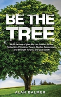 Be the Tree: How the tree of your life can flourish to see Protection, Provision, Peace, Shelter, Sustenance, and Strength for you and your family 1097359662 Book Cover