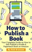How to Publish a Book: Your Complete Guide on How to Self Publish a Kindle and Paperback Book on Amazon B084DGW9CN Book Cover