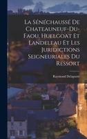 La Sénéchaussée De Chateauneuf-Du-Faou, Huelgoat Et Landeleau Et Les Juridictions Seigneuriales Du Ressort 1018342826 Book Cover