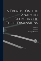 A Treatise On the Analytic Geometry of Three Dimensions; Volume 1 1017008310 Book Cover