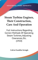 Steam Turbine Engines, Their Construction, Care and Operation ...: Full Instructions Regarding Correct Methods of Operating Steam Turbines, Adjusting Clearances, Etc., Etc 1164160214 Book Cover