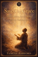 Saved By Grace: Faith, Mercy, Justification, and the Christian Life (The Ashford Biblical Theology Series) B0GVBGQWCQ Book Cover