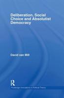 Deliberation, Social choice and Absolutist Democracy (Routledge Innovations in Political Theory, 22) 0415390923 Book Cover