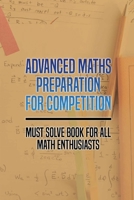 Advanced Maths Preparation For Competition: Must Solve Book For All Math Enthusiasts: Middle School Math Problems B0948JY8FN Book Cover