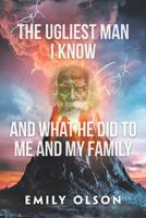 The Ugliest Man I Know and What He Did to Me and My Family 1532059825 Book Cover